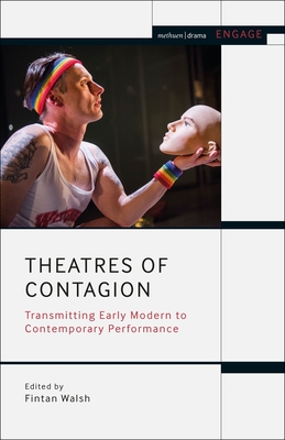 Theatres of Contagion: Transmitting Early Modern to Contemporary Performance - Walsh, Fintan (Editor)