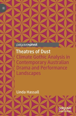 Theatres of Dust: Climate Gothic Analysis in Contemporary Australian Drama and Performance Landscapes - Hassall, Linda