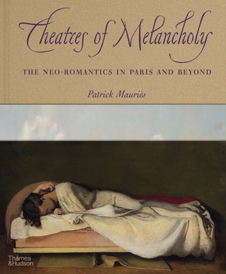 Theatres of Melancholy: The Neo-Romantics in Paris and Beyond - Mauris, Patrick