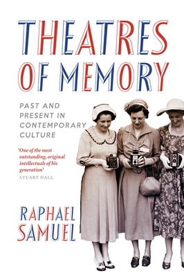 Theatres of Memory: Past and Present in Contemporary Culture - Samuel, Raphael