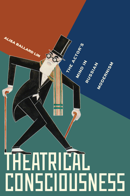 Theatrical Consciousness: The Actor's Mind in Russian Modernism - Lin, Alisa Ballard