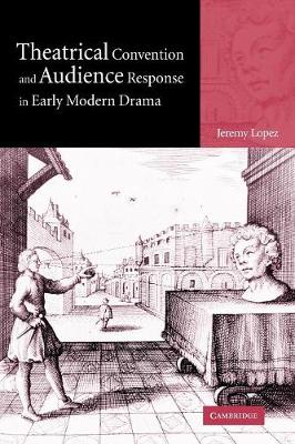 Theatrical Convention and Audience Response in Early Modern Drama - Lopez, Jeremy, and Jeremy, Lopez