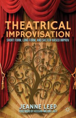 Theatrical Improvisation: Short Form, Long Form, and Sketch-Based Improv - Leep, J