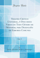 Theatro Critico Universal,  Discursos Varios En Todo Gnero de Materias, Para Desengao de Errores Comunes, Vol. 5 (Classic Reprint)