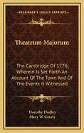 Theatrum Majorum: The Cambridge Of 1776; Wherein Is Set Forth An Account Of The Town And Of The Events It Witnessed