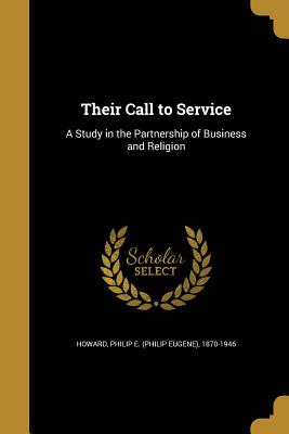 Their Call to Service: A Study in the Partnership of Business and Religion - Howard, Philip E (Philip Eugene) 1870- (Creator)