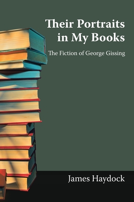 Their Portraits in My Books: The Fiction of George Gissing - Haydock, James