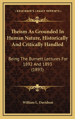 Theism as Grounded in Human Nature, Historically and Critically Handled. Being the Burnett Lectures for 1892 and 1893 - Davidson, William Leslie