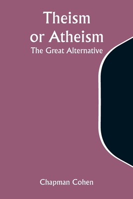 Theism or Atheism: The Great Alternative - Cohen, Chapman