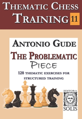 Thematic Chess Training - Book 11: The Problematic Piece - Gude, Antonio