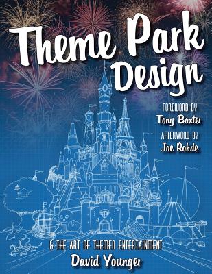 Theme Park Design & The Art of Themed Entertainment - Younger, David, and Baxter, Tony (Foreword by), and Rohde, Joe (Afterword by)