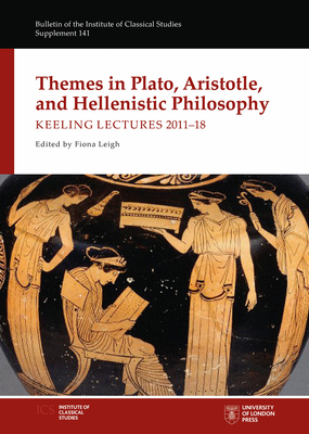Themes in Plato, Aristotle, and Hellenistic Philosophy: Keeling Lectures 2011-18 - Leigh, Fiona (Editor)