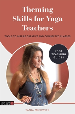 Theming Skills for Yoga Teachers: Tools to Inspire Creative and Connected Classes - Mickwitz, Tanja