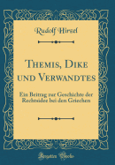 Themis, Dike Und Verwandtes: Ein Beitrag Zur Geschichte Der Rechtsidee Bei Den Griechen (Classic Reprint)