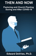 THEN AND NOW - Pastoring and Church Planting During and After COVID-19: How the pandemic, lockdown, quarantine, and restrictions have and will continue to effect church and pastoral ministry.