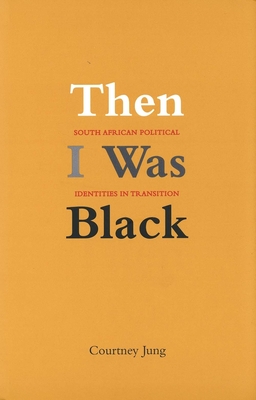 Then I Was Black: South African Political Identities in Transition - Jung, Courtney Elizabeth