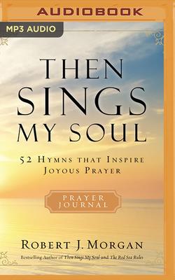 Then Sings My Soul: 52 Hymns That Inspire Joyous Prayer - Morgan, Robert J, and Grimsley, Steven Roy (Read by)