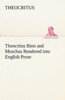 Theocritus Bion and Moschus Rendered into English Prose - Theocritus