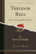 Theodor Beza: Leben Und Ausgewhlte Schriften (Classic Reprint)