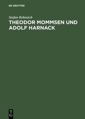 Theodor Mommsen Und Adolf Harnack: Wissenschaft Und Politik Im Berlin Des Ausgehenden 19. Jahrhunderts. Mit Einem Anhang: Edition Und Kommentierung de - Rebenich, Stefan