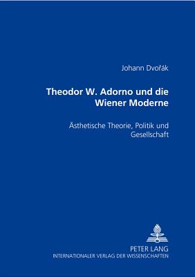 Theodor W. Adorno Und Die Wiener Moderne: Aesthetische Theorie, Politik Und Gesellschaft - Dvork, Johann