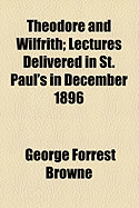 Theodore and Wilfrith: Lectures Delivered in St. Paul's in December 1896
