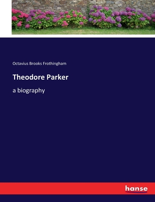 Theodore Parker: a biography - Frothingham, Octavius Brooks