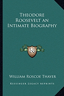 Theodore Roosevelt an Intimate Biography