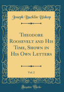 Theodore Roosevelt and His Time, Shown in His Own Letters, Vol. 2 (Classic Reprint)