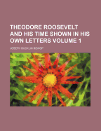 Theodore Roosevelt and His Time Shown in His Own Letters; Volume 1