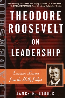 Theodore Roosevelt on Leadership: Executive Lessons from the Bully Pulpit - Strock, James M