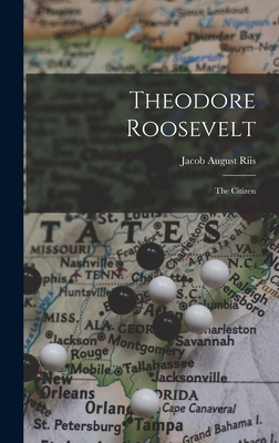 Theodore Roosevelt: The Citizen - Riis, Jacob August