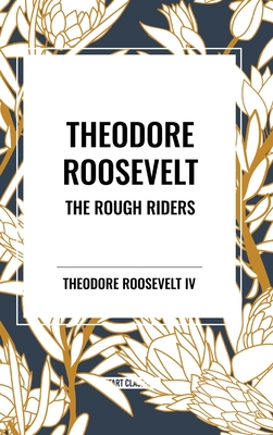 Theodore Roosevelt: The Rough Riders - Roosevelt, Theodore, IV