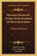 Theodore Roosevelt, Twenty-Sixth President of the United States: A Typical American (Classic Reprint)