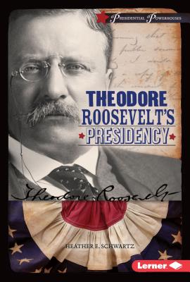 Theodore Roosevelt's Presidency - Schwartz, Heather E