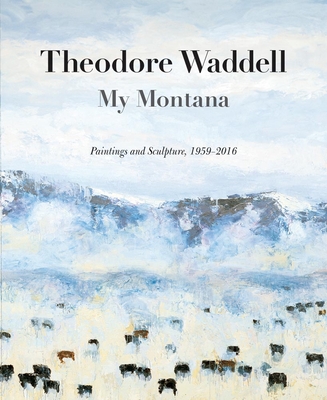 Theodore Waddell: My Montana: Paintings and Sculpture, 1959-2016 - Newby, Rick