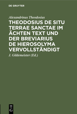 Theodosius de Situ Terrae Sanctae Im ?chten Text Und Der Breviarius de Hierosolyma Vervollst?ndigt, Herausg. Von J. Gildemeister - Theodosius, and Sullivan, Robert Joseph