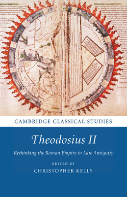 Theodosius II: Rethinking the Roman Empire in Late Antiquity - Kelly, Christopher (Editor)