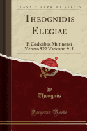 Theognidis Elegiae: E Codicibus Mutinensi Veneto 522 Vaticano 915 (Classic Reprint)