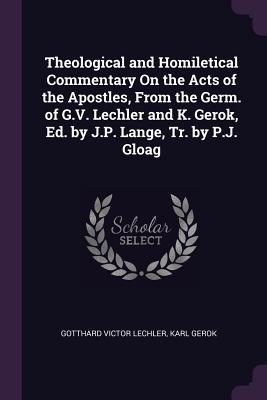 Theological and Homiletical Commentary On the Acts of the Apostles, From the Germ. of G.V. Lechler and K. Gerok, Ed. by J.P. Lange, Tr. by P.J. Gloag - Lechler, Gotthard Victor, and Gerok, Karl