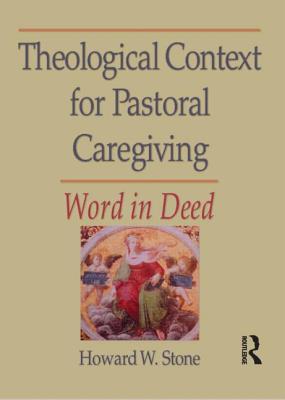 Theological Context for Pastoral Caregiving: Word in Deed - Clements, William M, and Stone, Howard W
