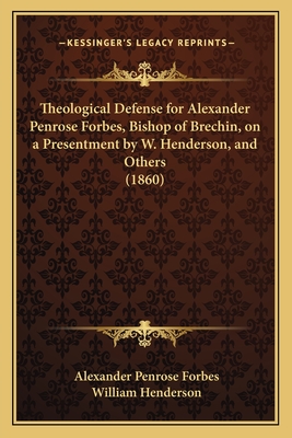 Theological Defense for Alexander Penrose Forbes, Bishop of Brechin, on a Presentment by W. Henderson, and Others (1860) - Forbes, Alexander Penrose, and Henderson, William T