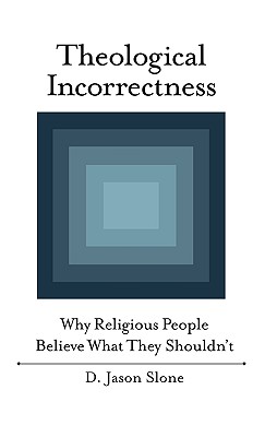 Theological Incorrectness: Why Religious People Believe What They Shouldn't - Slone, D Jason