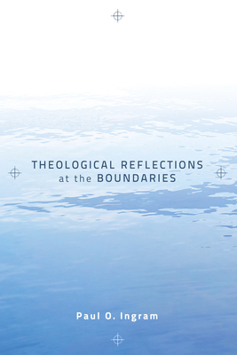 Theological Reflections at the Boundaries - Ingram, Paul O