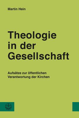 Theologie in Der Gesellschaft: Aufsatze Zur Offentlichen Verantwortung Der Kirchen - Hein, Martin