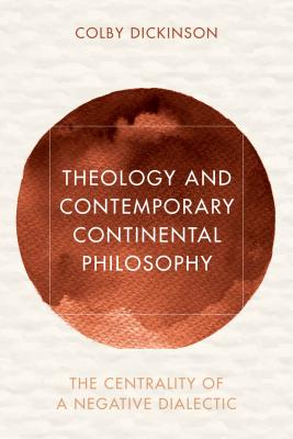 Theology and Contemporary Continental Philosophy: The Centrality of a Negative Dialectic - Dickinson, Colby
