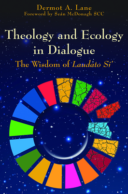 Theology and Ecology in Dialogue: The Wisdom of Laudato Si' - Lane, Dermot