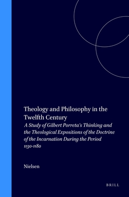 Theology and Philosophy in the Twelfth Century: A Study of Gilbert Porreta's Thinking and the Theological Expositions of the Doctrine of the Incarnation During the Period 1130-1180 - Nielsen