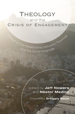 Theology and the Crisis of Engagement: Essays on the Relationship Between Theology and the Social Sciences - Nowers, Jeff (Editor), and Medina, Nstor (Editor), and Baum, Gregory (Foreword by)