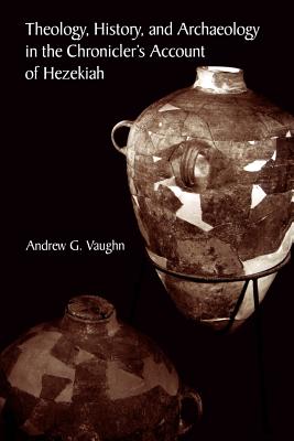 Theology, History, and Archaeology in the Chronicler's Account of Hezekiah - Vaughn, Andrew G